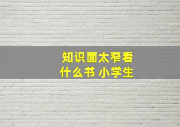 知识面太窄看什么书 小学生